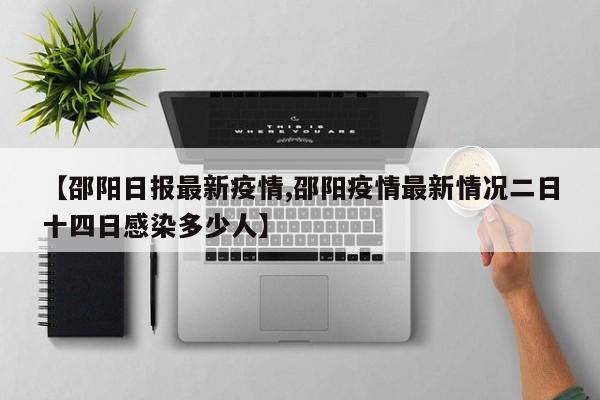 【邵阳日报最新疫情,邵阳疫情最新情况二日十四日感染多少人】