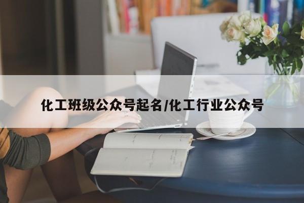 化工班级公众号起名/化工行业公众号