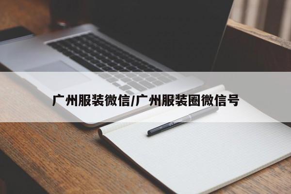 广州服装微信/广州服装圈微信号